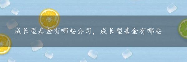 成长型基金有哪些公司，成长型基金有哪些