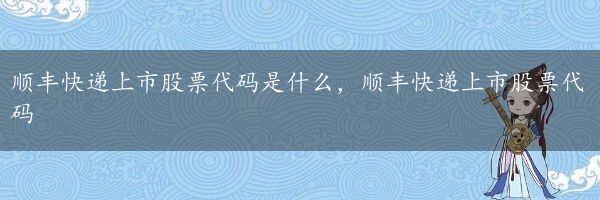 顺丰快递上市股票代码是什么，顺丰快递上市股票代码