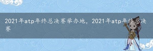 2021年atp年终总决赛举办地，2021年atp年终总决赛