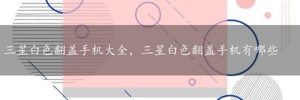 三星白色翻盖手机大全，三星白色翻盖手机有哪些