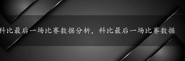 科比最后一场比赛数据分析，科比最后一场比赛数据