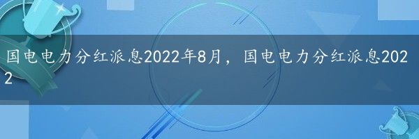 国电电力分红派息2022年8月，国电电力分红派息2022