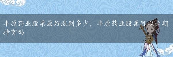 丰原药业股票最好涨到多少，丰原药业股票可以长期持有吗