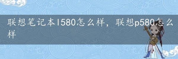 联想笔记本l580怎么样，联想p580怎么样