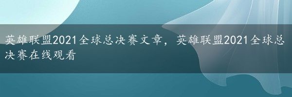 英雄联盟2021全球总决赛文章，英雄联盟2021全球总决赛在线观看