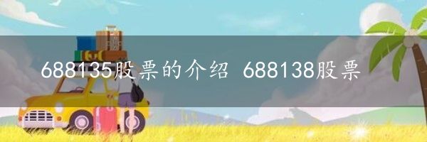 688135股票的介绍 688138股票