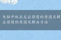 电脑开机后反应很慢的原因及解决方法是什么，电脑开机后反应很慢的原因及解决方法