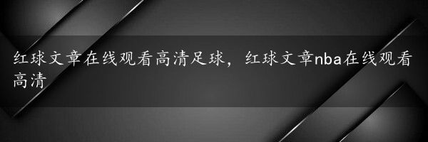 红球文章在线观看高清足球，红球文章nba在线观看高清