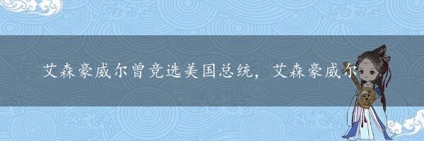 艾森豪威尔曾竞选美国总统，艾森豪威尔