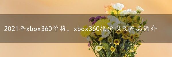 2021年xbox360价格，xbox360报价以及产品简介