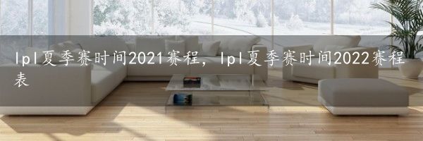 lpl夏季赛时间2021赛程，lpl夏季赛时间2022赛程表