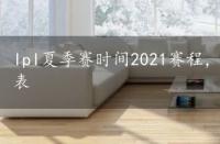 lpl夏季赛时间2021赛程，lpl夏季赛时间2022赛程表