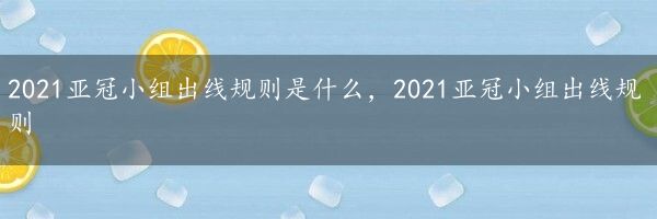 2021亚冠小组出线规则是什么，2021亚冠小组出线规则