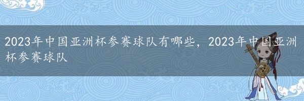 2023年中国亚洲杯参赛球队有哪些，2023年中国亚洲杯参赛球队