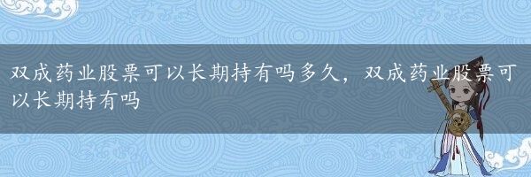 双成药业股票可以长期持有吗多久，双成药业股票可以长期持有吗