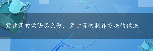 紫甘蓝的做法怎么做，紫甘蓝的制作方法的做法