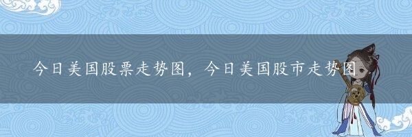 今日美国股票走势图，今日美国股市走势图