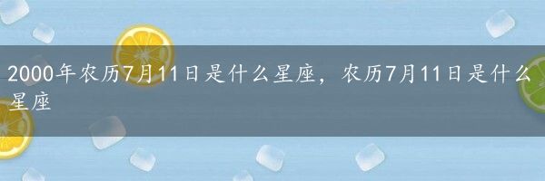 2000年农历7月11日是什么星座，农历7月11日是什么星座