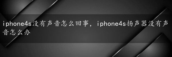 iphone4s没有声音怎么回事，iphone4s扬声器没有声音怎么办