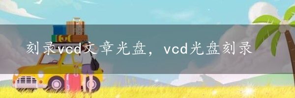 刻录vcd文章光盘，vcd光盘刻录