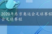 2020年东京奥运会足球赛程时间表，2020年东京奥运会足球赛程