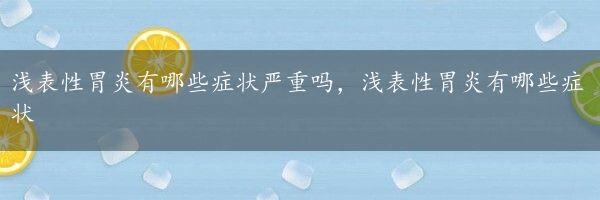 浅表性胃炎有哪些症状严重吗，浅表性胃炎有哪些症状