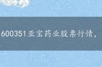 600351亚宝药业股票行情，亚宝药业(600351)股吧