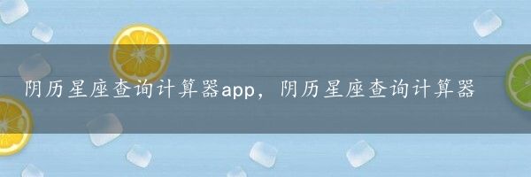 阴历星座查询计算器app，阴历星座查询计算器