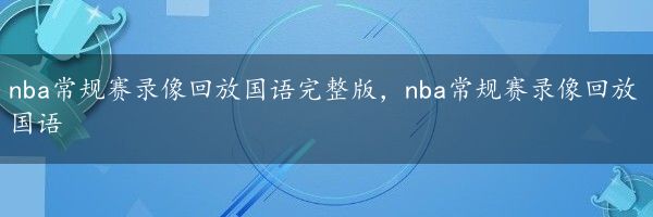 nba常规赛录像回放国语完整版，nba常规赛录像回放国语