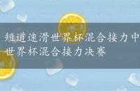 短道速滑世界杯混合接力中国队夺冠，2022短道速滑世界杯混合接力决赛