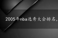 2005年nba选秀大会排名，2005年nba选秀排名