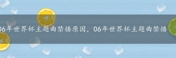 06年世界杯主题曲禁播原因，06年世界杯主题曲禁播