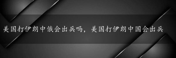 美国打伊朗中俄会出兵吗，美国打伊朗中国会出兵