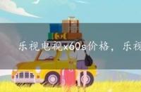 乐视电视x60s价格，乐视x60电视报价及评测