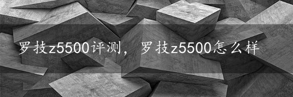 罗技z5500评测，罗技z5500怎么样