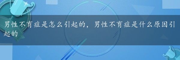 男性不育症是怎么引起的，男性不育症是什么原因引起的