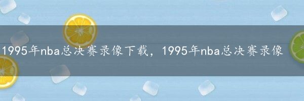 1995年nba总决赛录像下载，1995年nba总决赛录像