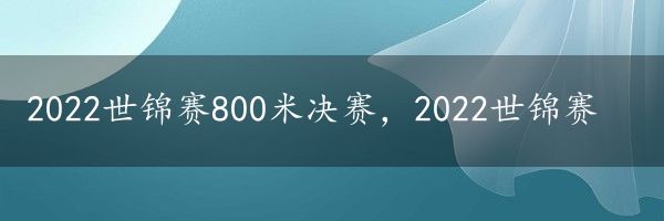 2022世锦赛800米决赛，2022世锦赛