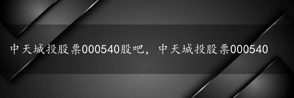 中天城投股票000540股吧，中天城投股票000540