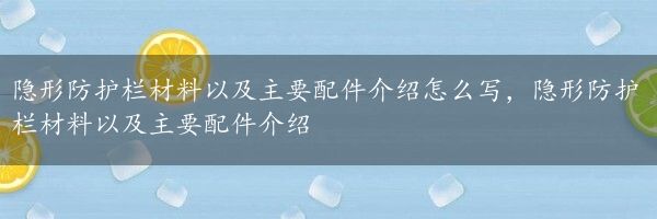 隐形防护栏材料以及主要配件介绍怎么写，隐形防护栏材料以及主要配件介绍