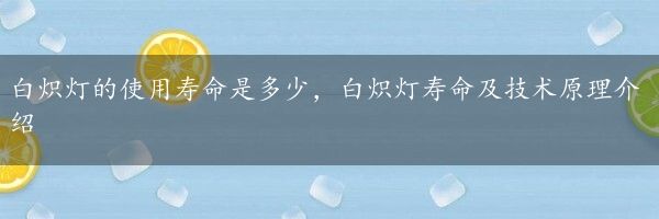 白炽灯的使用寿命是多少，白炽灯寿命及技术原理介绍