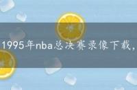 1995年nba总决赛录像下载，1995年nba总决赛录像