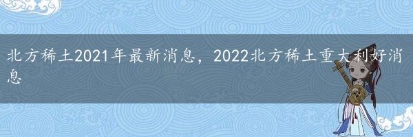 北方稀土2021年最新消息，2022北方稀土重大利好消息