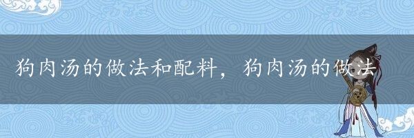 狗肉汤的做法和配料，狗肉汤的做法