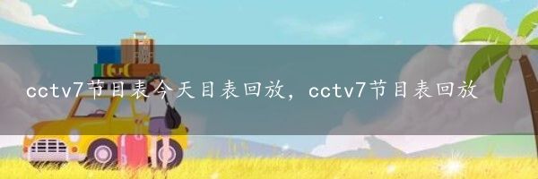 cctv7节目表今天目表回放，cctv7节目表回放