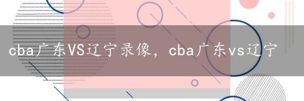 cba广东VS辽宁录像，cba广东vs辽宁