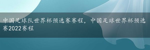 中国足球队世界杯预选赛赛程，中国足球世界杯预选赛2022赛程