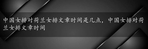 中国女排对荷兰女排文章时间是几点，中国女排对荷兰女排文章时间