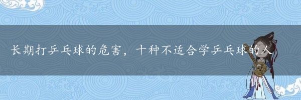 长期打乒乓球的危害，十种不适合学乒乓球的人