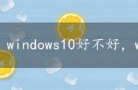 windows10好不好，windows10好用吗